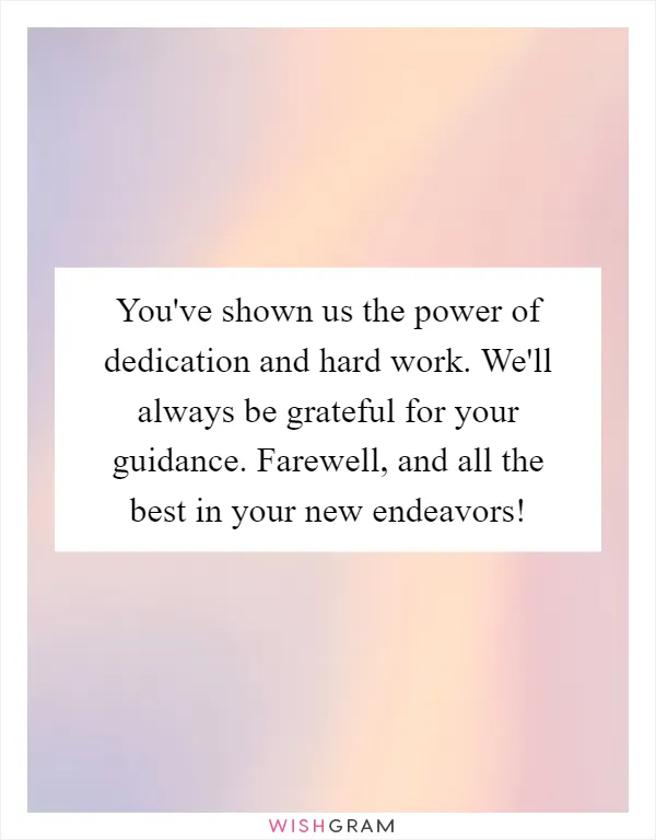 You've shown us the power of dedication and hard work. We'll always be grateful for your guidance. Farewell, and all the best in your new endeavors!