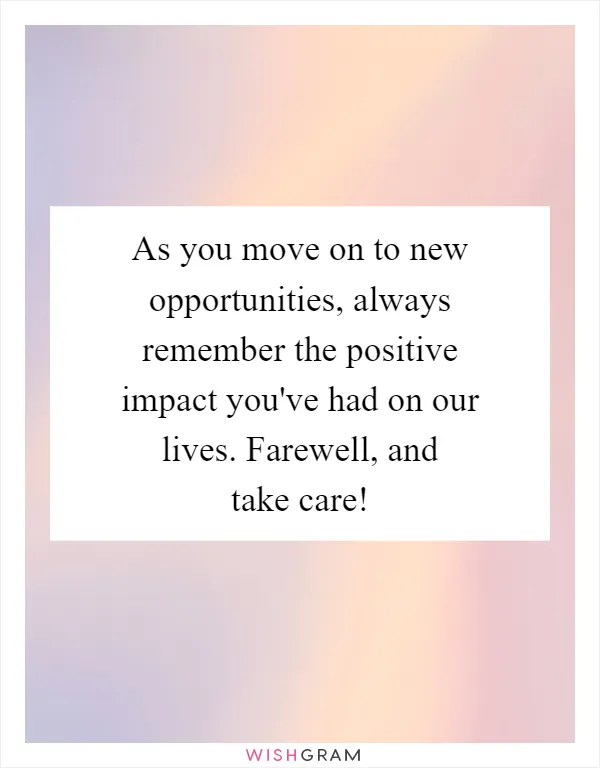 As you move on to new opportunities, always remember the positive impact you've had on our lives. Farewell, and take care!