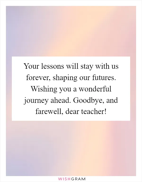 Your lessons will stay with us forever, shaping our futures. Wishing you a wonderful journey ahead. Goodbye, and farewell, dear teacher!