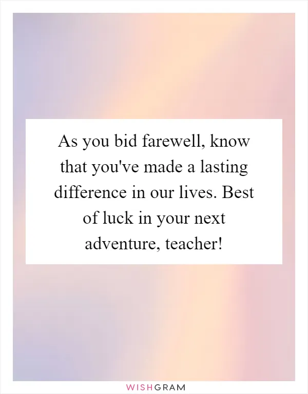 As you bid farewell, know that you've made a lasting difference in our lives. Best of luck in your next adventure, teacher!