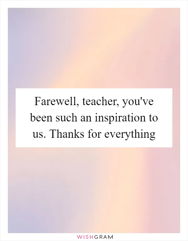 Farewell, teacher, you've been such an inspiration to us. Thanks for everything