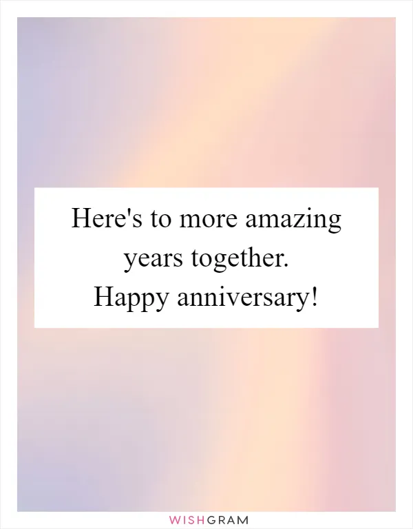Here's to more amazing years together. Happy anniversary!