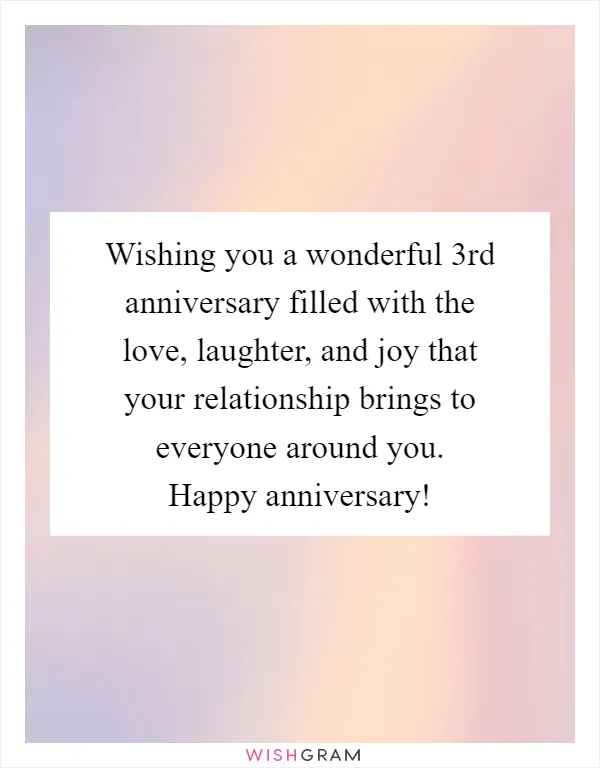 Wishing you a wonderful 3rd anniversary filled with the love, laughter, and joy that your relationship brings to everyone around you. Happy anniversary!