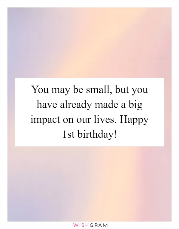 You may be small, but you have already made a big impact on our lives. Happy 1st birthday!