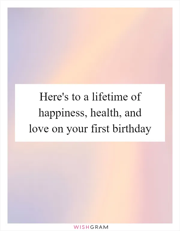 Here's to a lifetime of happiness, health, and love on your first birthday