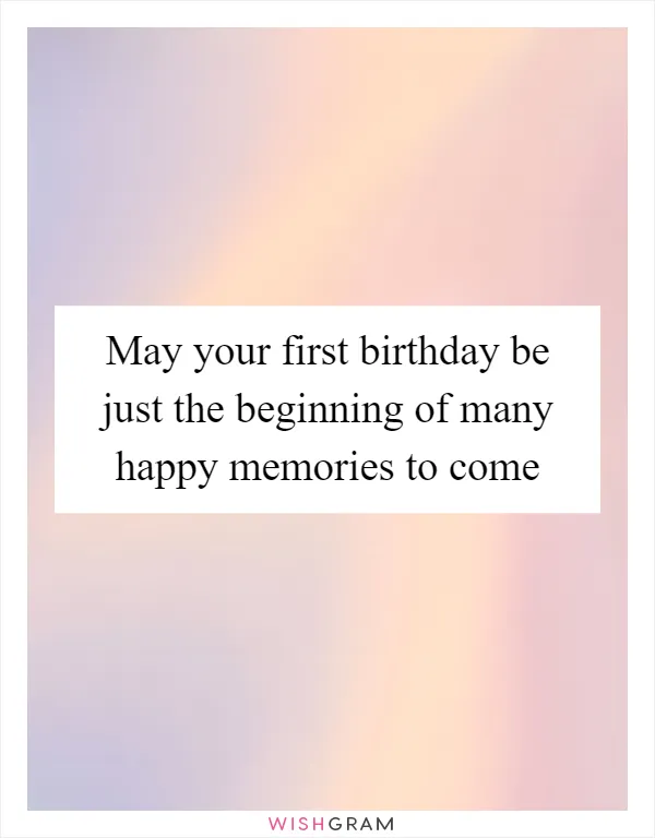 May your first birthday be just the beginning of many happy memories to come