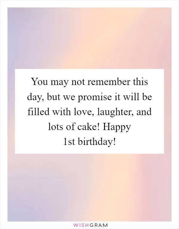 You may not remember this day, but we promise it will be filled with love, laughter, and lots of cake! Happy 1st birthday!