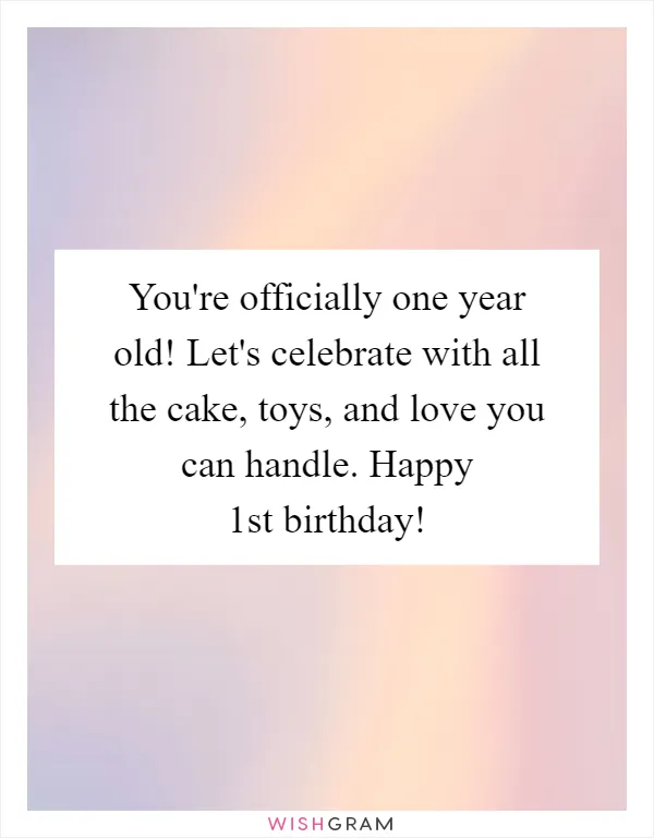 You're officially one year old! Let's celebrate with all the cake, toys, and love you can handle. Happy 1st birthday!