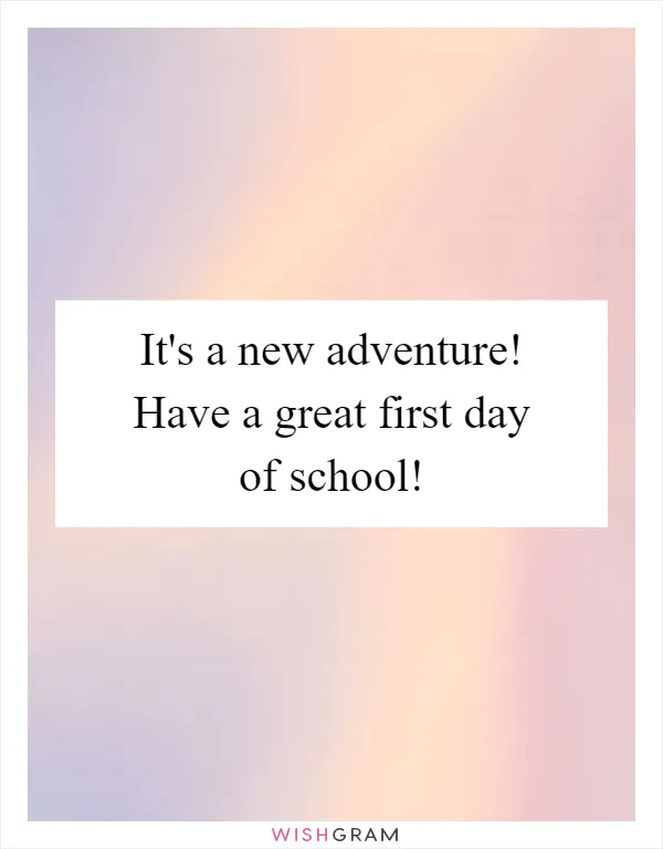 It's a new adventure! Have a great first day of school!