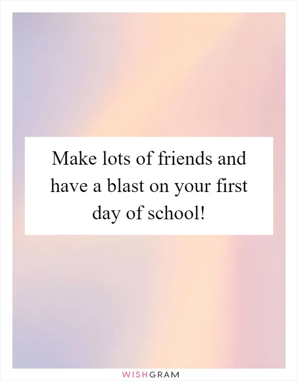 Make lots of friends and have a blast on your first day of school!