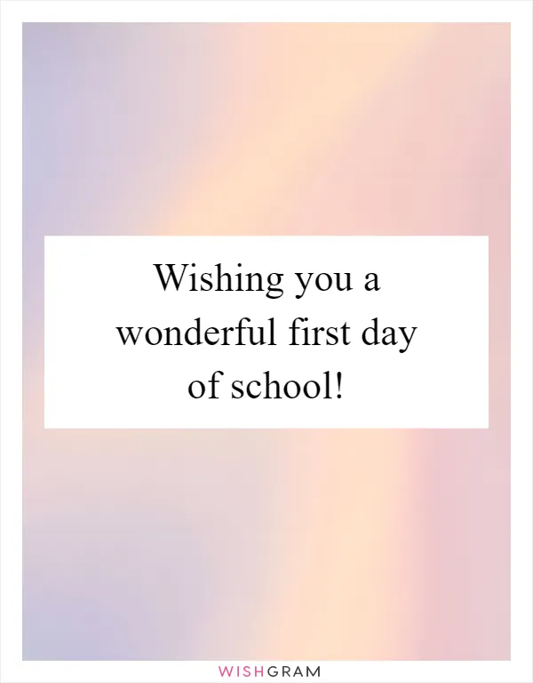 Wishing you a wonderful first day of school!