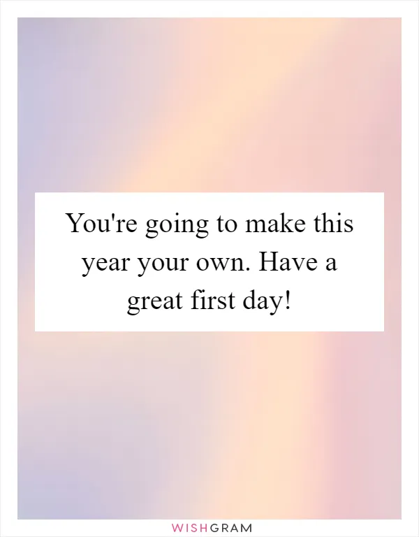 You're going to make this year your own. Have a great first day!