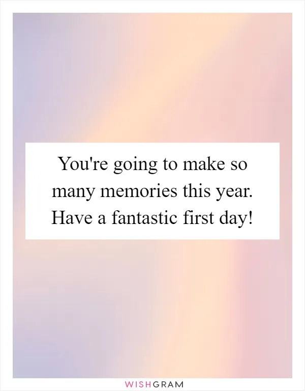 You're going to make so many memories this year. Have a fantastic first day!