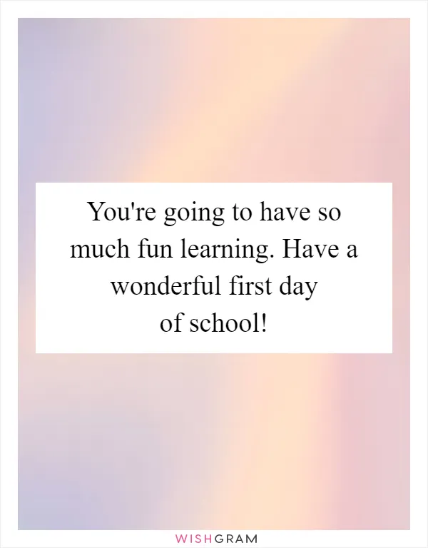 You're going to have so much fun learning. Have a wonderful first day of school!