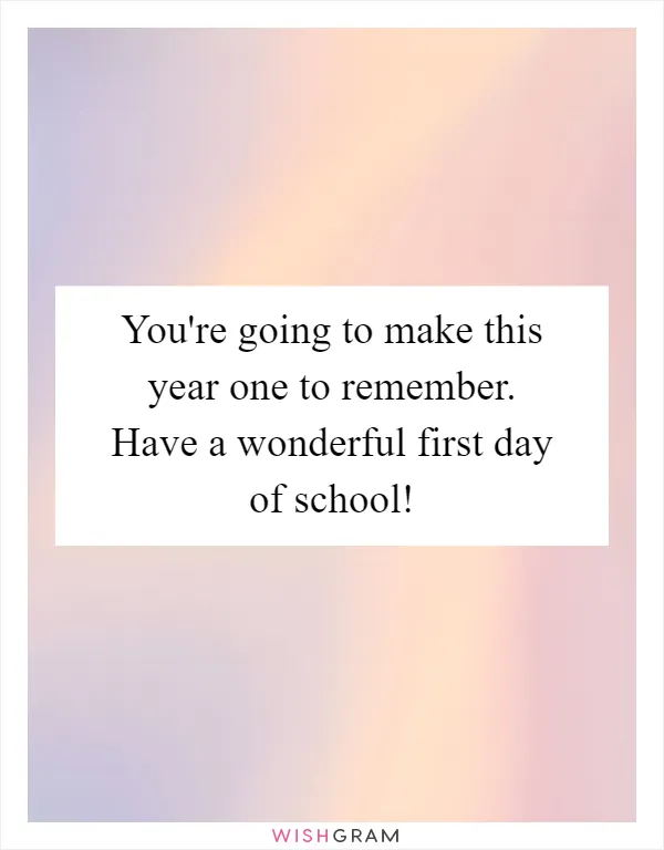 You're going to make this year one to remember. Have a wonderful first day of school!