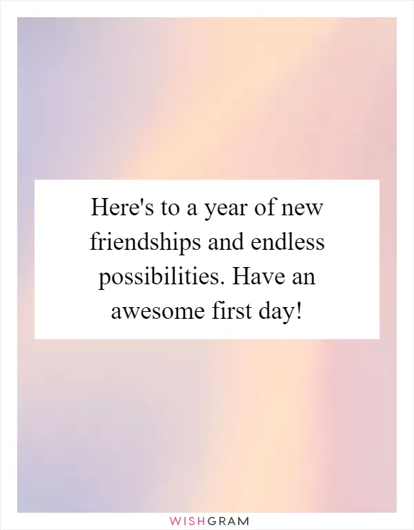 Here's to a year of new friendships and endless possibilities. Have an awesome first day!