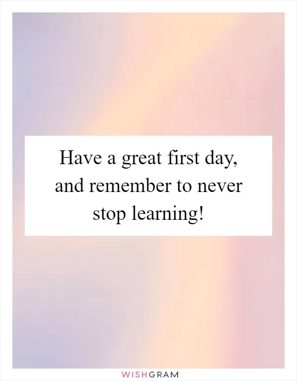 Have a great first day, and remember to never stop learning!