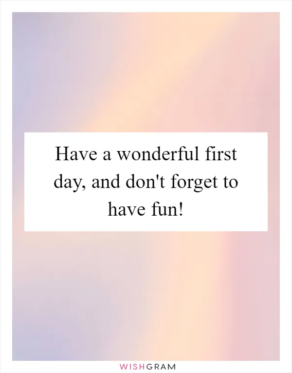 Have a wonderful first day, and don't forget to have fun!