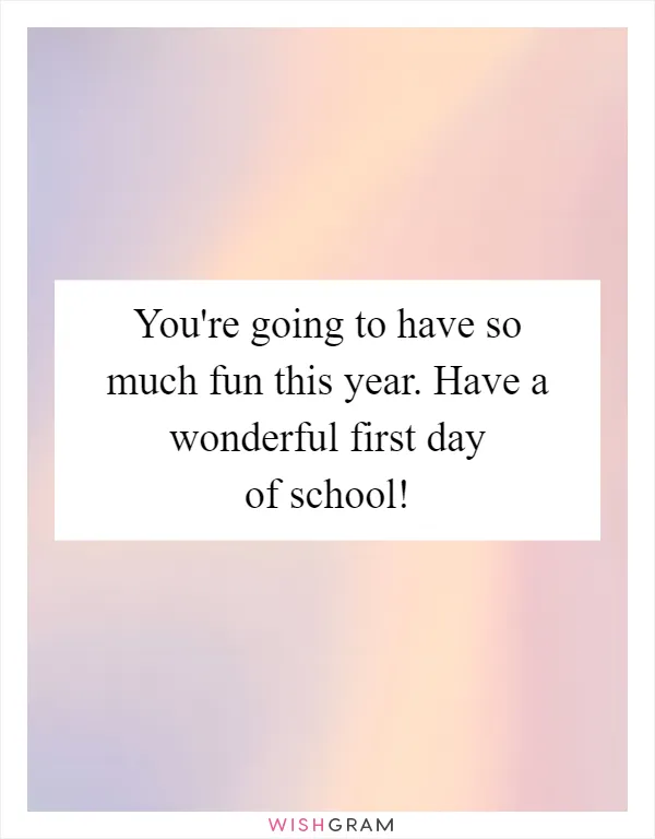 You're going to have so much fun this year. Have a wonderful first day of school!
