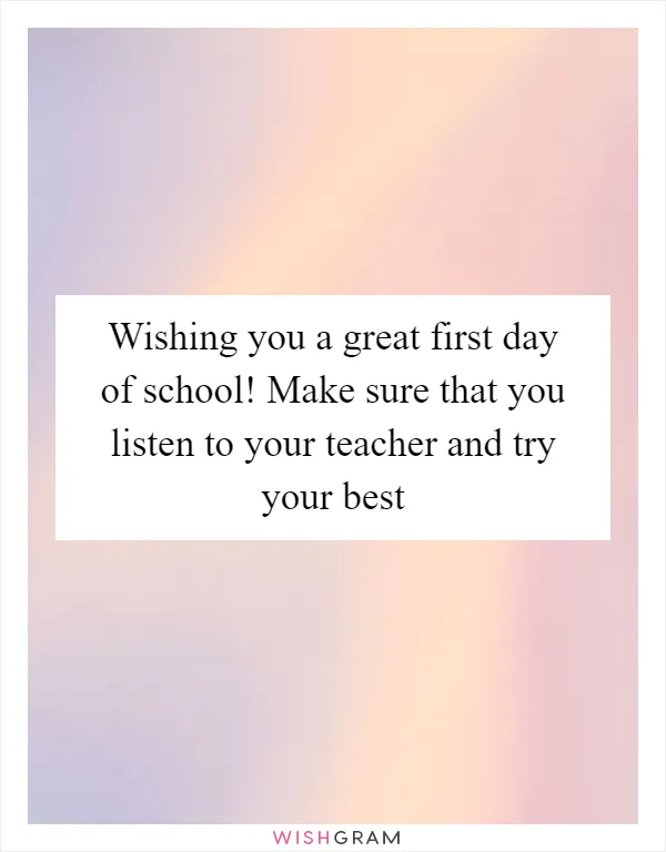 Wishing you a great first day of school! Make sure that you listen to your teacher and try your best