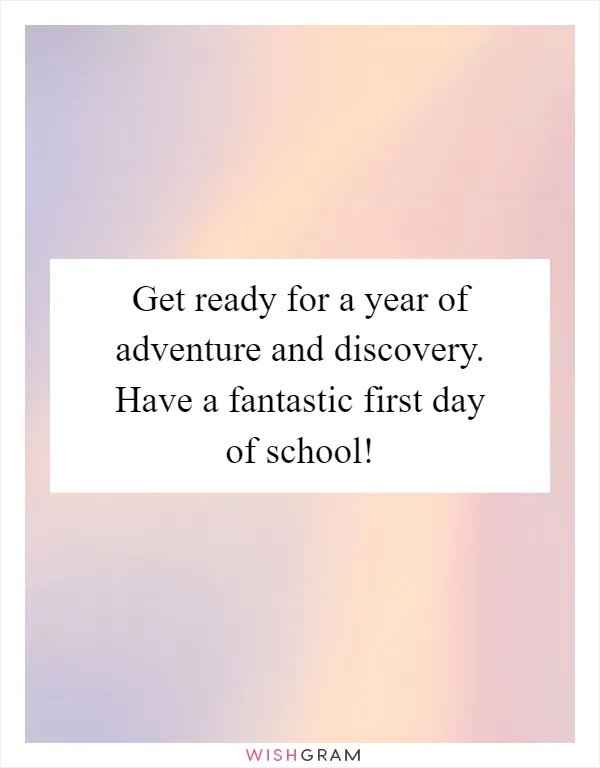 Get ready for a year of adventure and discovery. Have a fantastic first day of school!