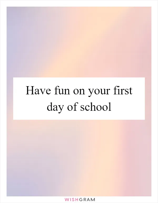 Have fun on your first day of school