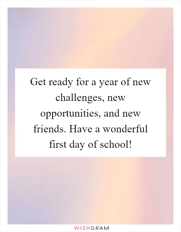Get ready for a year of new challenges, new opportunities, and new friends. Have a wonderful first day of school!