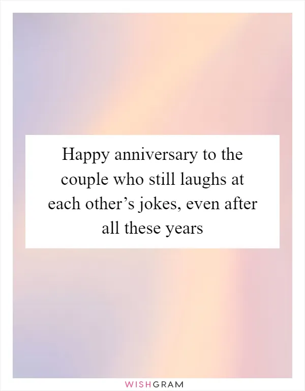 Happy anniversary to the couple who still laughs at each other’s jokes, even after all these years