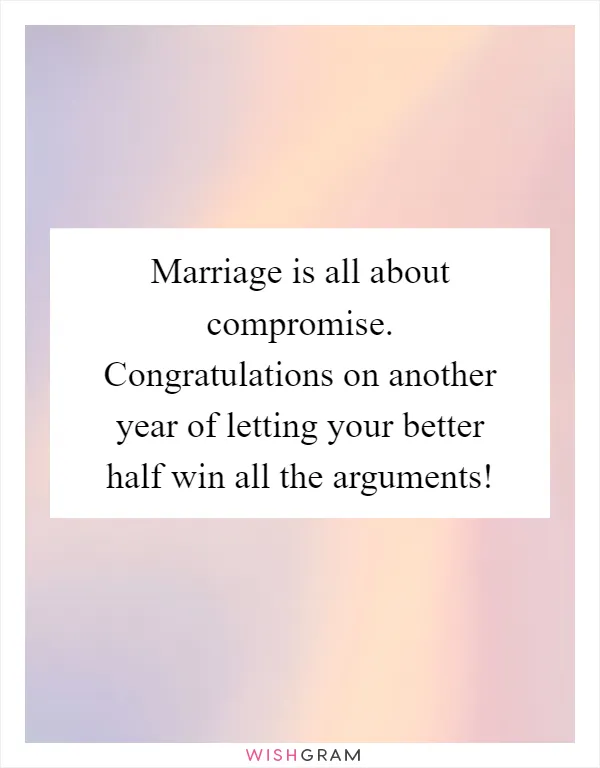 Marriage is all about compromise. Congratulations on another year of letting your better half win all the arguments!