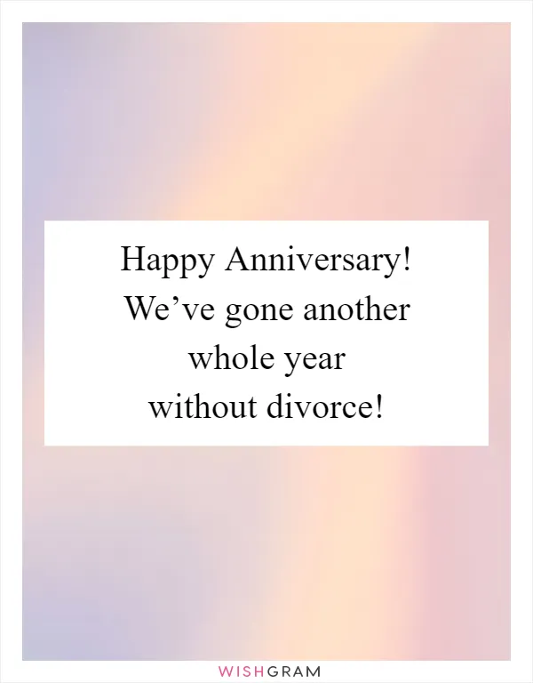 Happy Anniversary! We’ve gone another whole year without divorce!