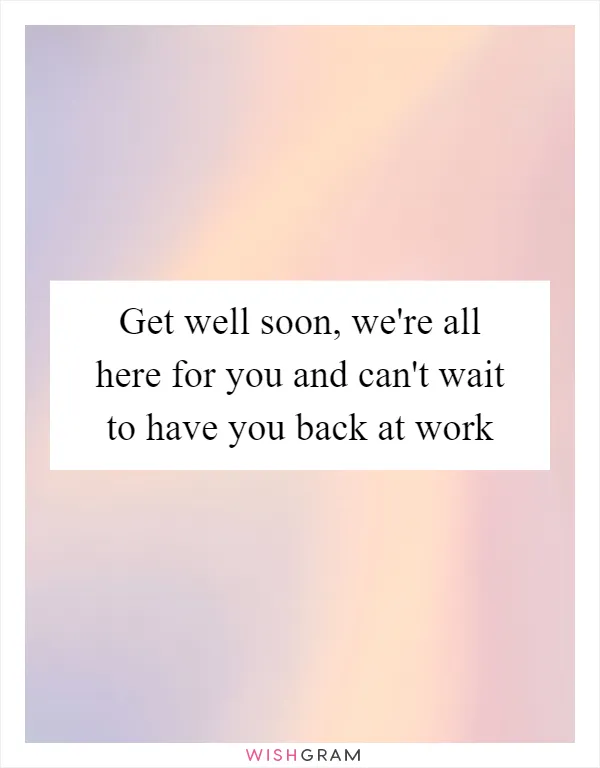 Get well soon, we're all here for you and can't wait to have you back at work