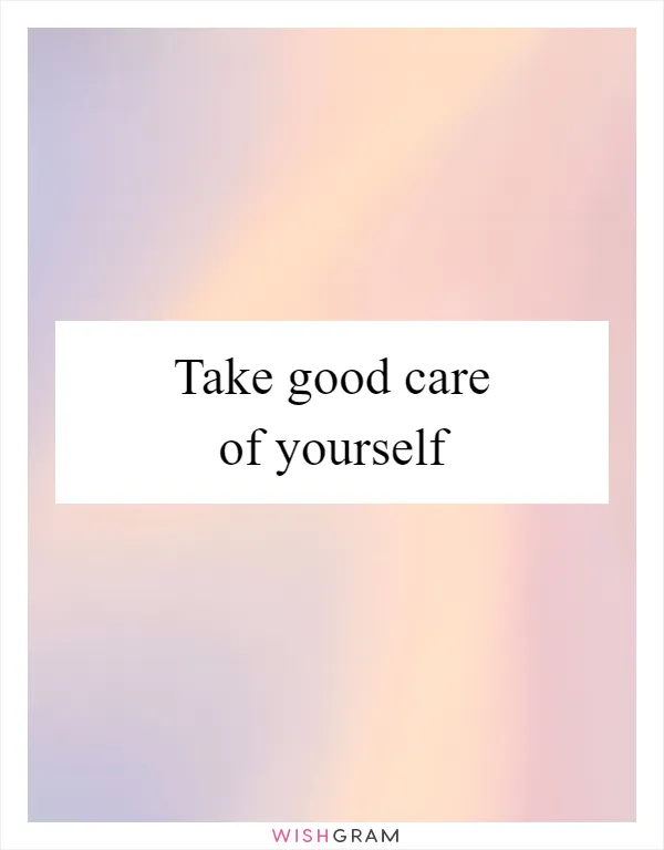 Take good care of yourself