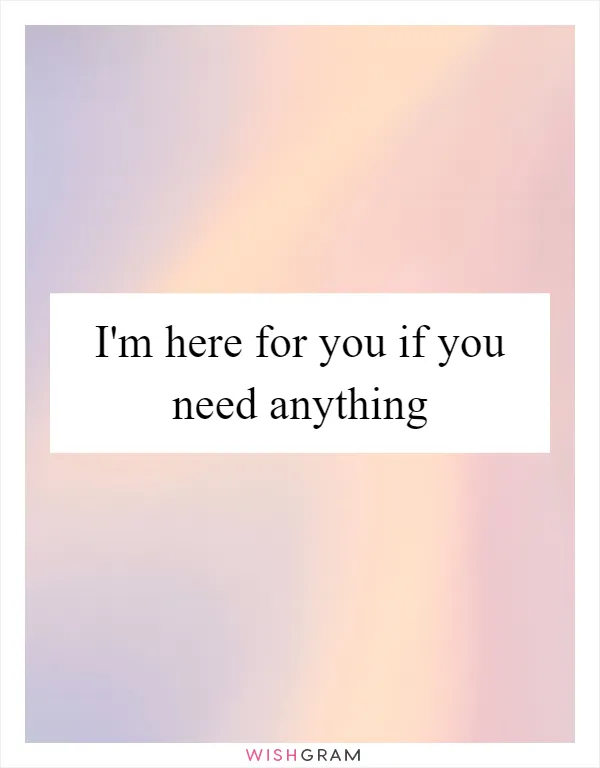 I'm here for you if you need anything