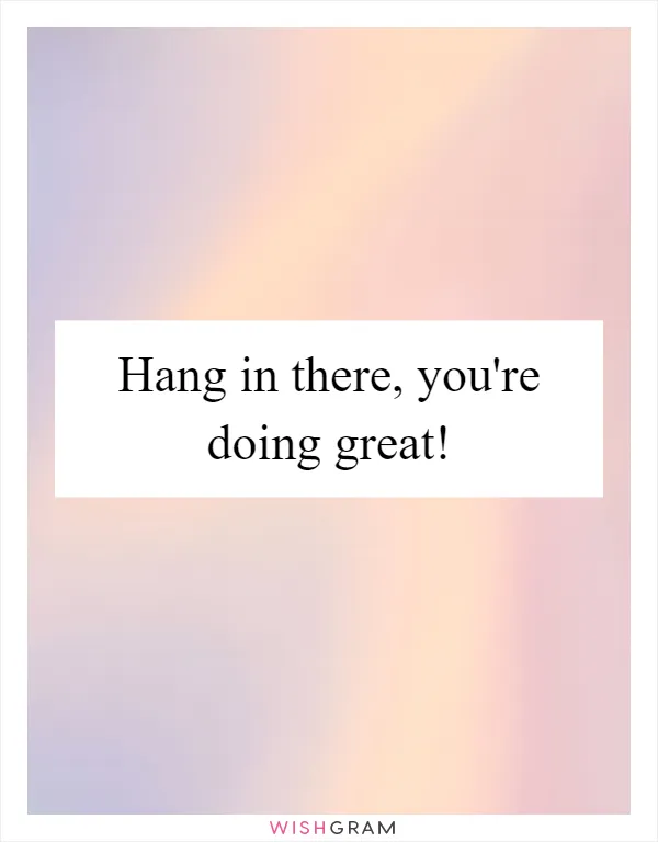 Hang in there, you're doing great!