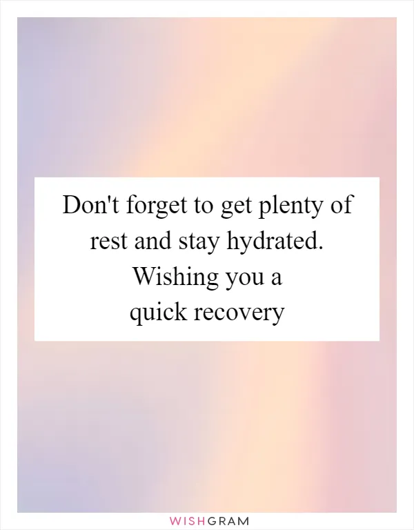 Don't forget to get plenty of rest and stay hydrated. Wishing you a quick recovery