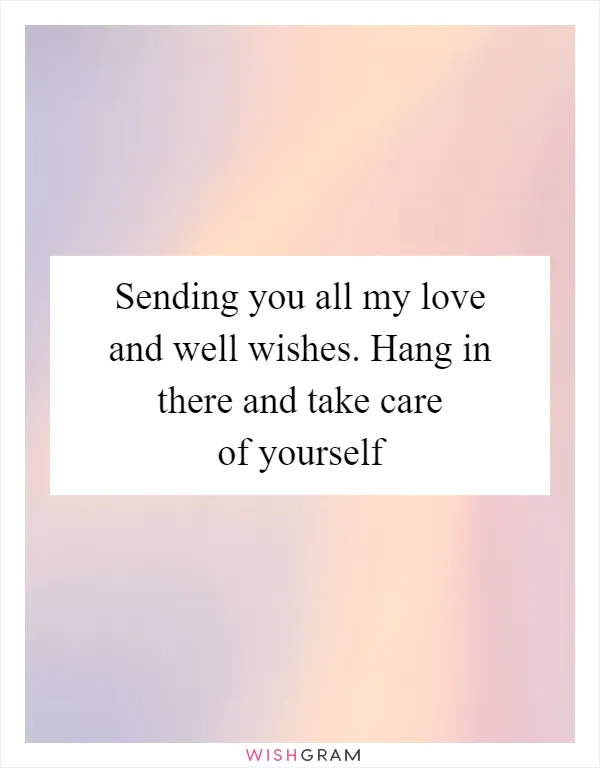 Sending you all my love and well wishes. Hang in there and take care of yourself