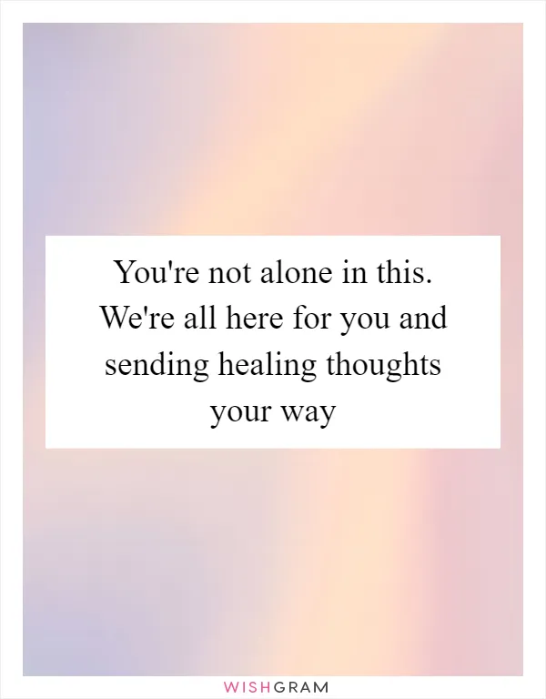 You're not alone in this. We're all here for you and sending healing thoughts your way