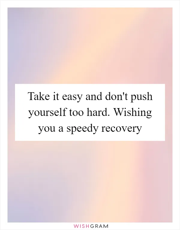 Take it easy and don't push yourself too hard. Wishing you a speedy recovery