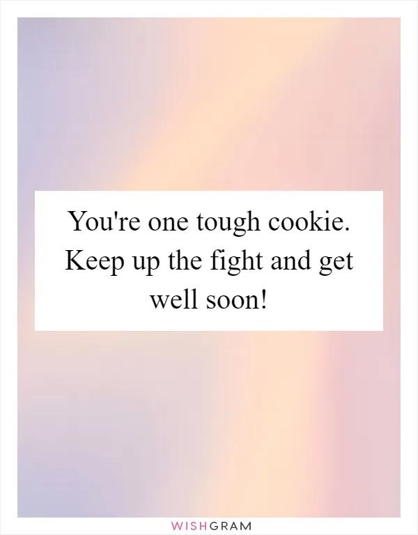 You're one tough cookie. Keep up the fight and get well soon!