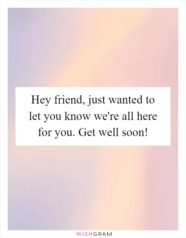 Hey friend, just wanted to let you know we're all here for you. Get well soon!