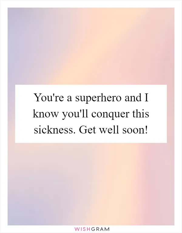 You're a superhero and I know you'll conquer this sickness. Get well soon!