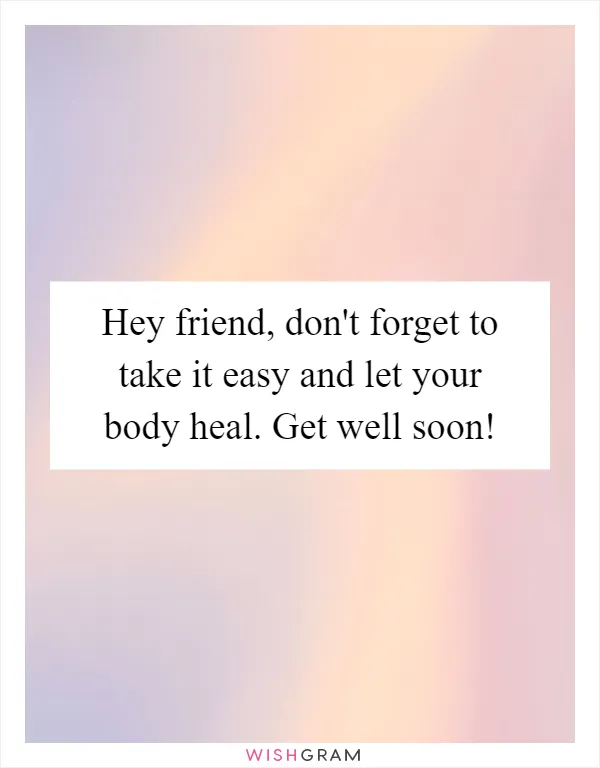 Hey friend, don't forget to take it easy and let your body heal. Get well soon!