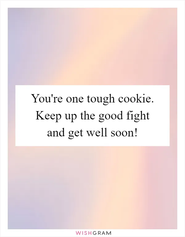 You're one tough cookie. Keep up the good fight and get well soon!
