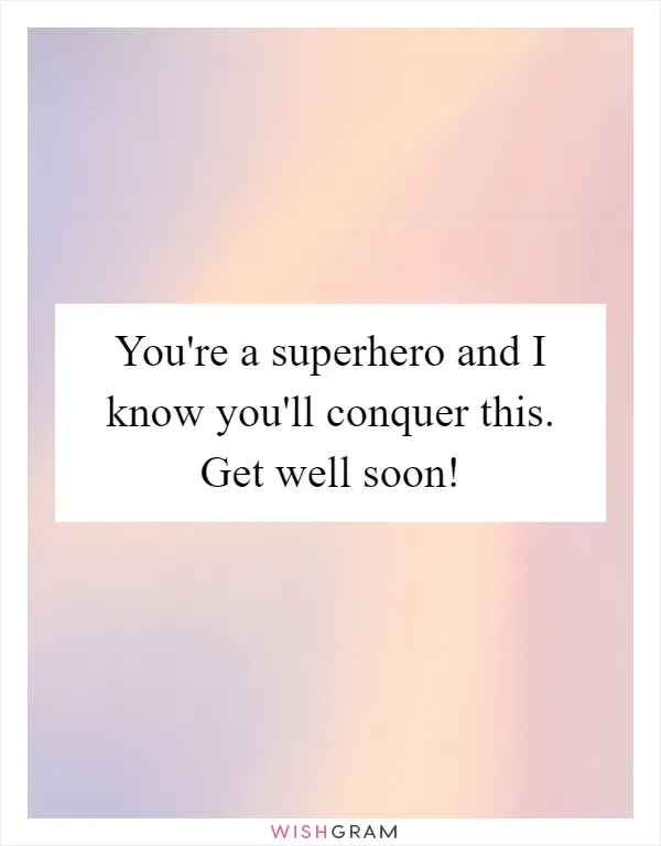 You're a superhero and I know you'll conquer this. Get well soon!