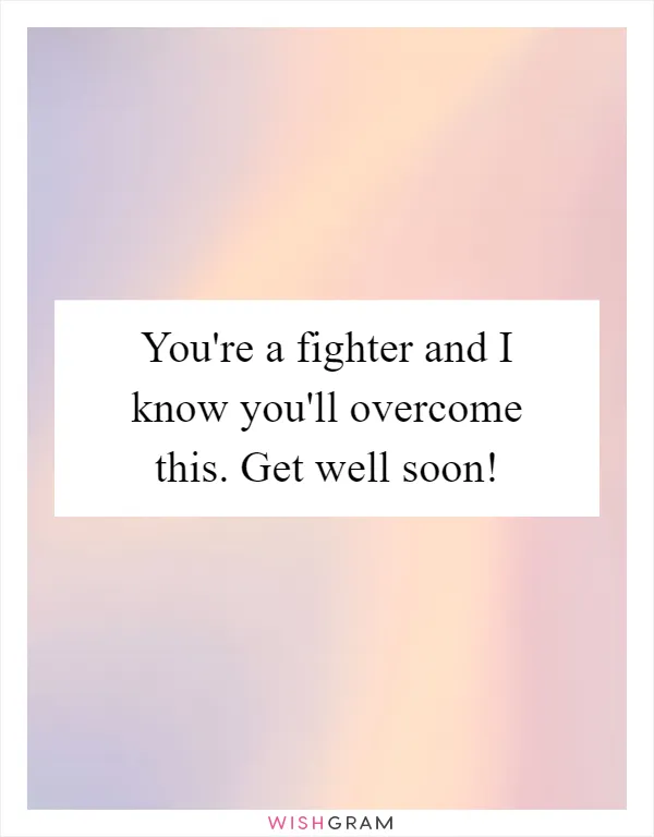 You're a fighter and I know you'll overcome this. Get well soon!