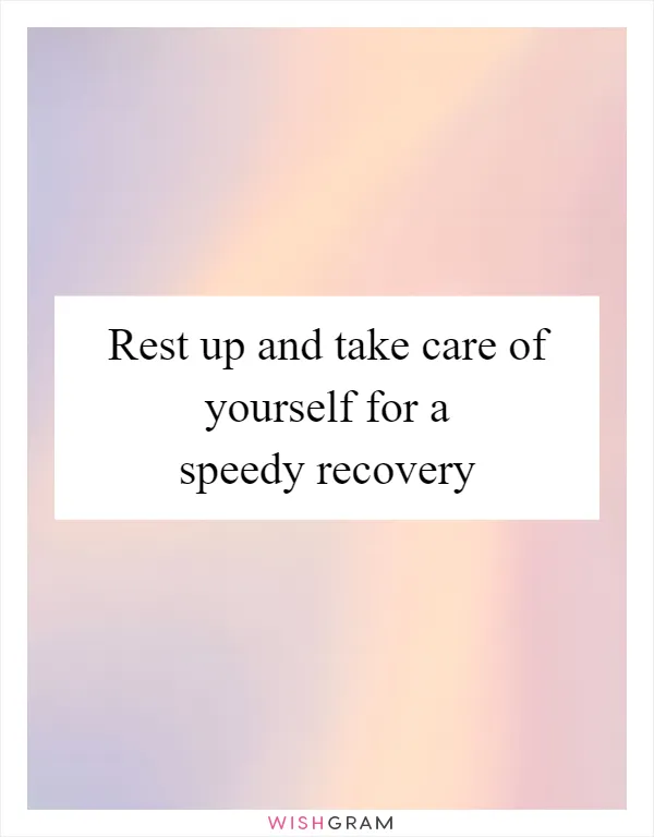 Rest up and take care of yourself for a speedy recovery