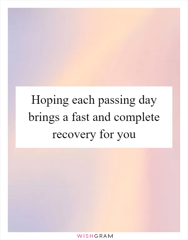 Hoping each passing day brings a fast and complete recovery for you