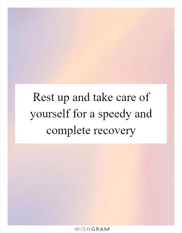 Rest up and take care of yourself for a speedy and complete recovery