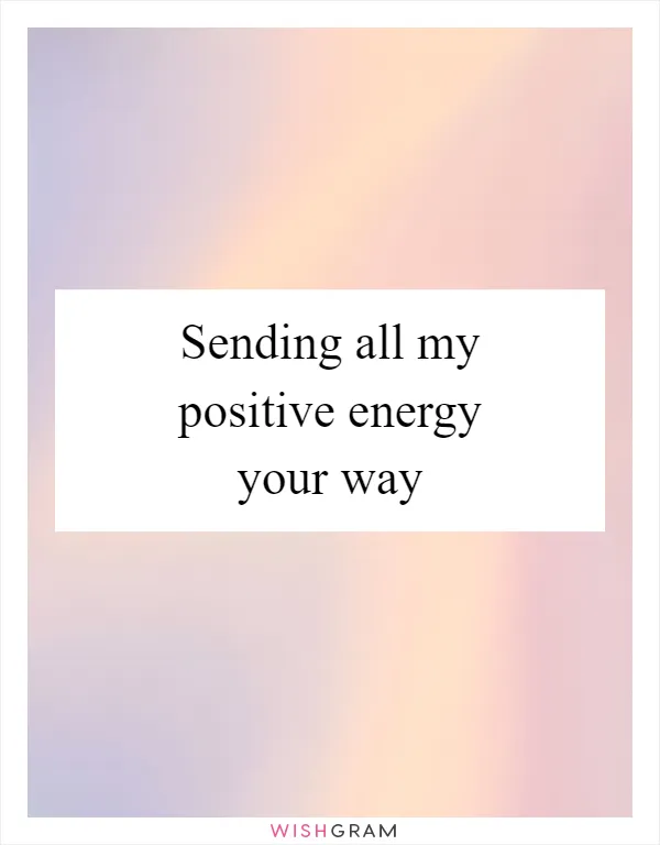 Sending all my positive energy your way