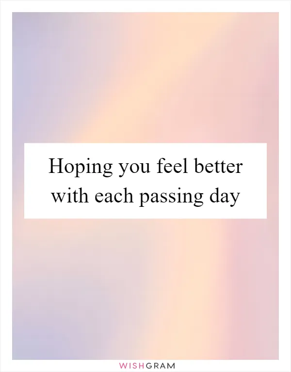 Hoping you feel better with each passing day